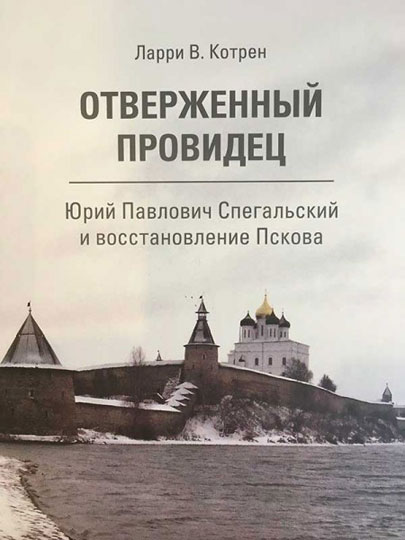 Ларри В. Котрен. «Отверженный провидец. Юрий Павлович Спегальский и восстановление Пскова»