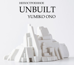 Выставка Юмико Оно «Unbuilt/Непостроенное» в ЦТИ «Фабрика»