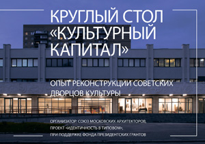 ДК-XXI: круглый стол «Культурный капитал. Опыт реконструкции советских Дворцов культуры»