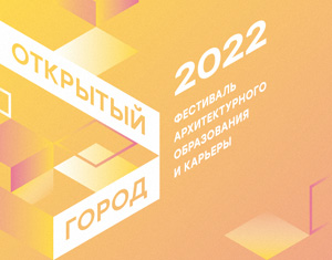 Фестиваль архитектурного образования и карьеры «Открытый город» 2022